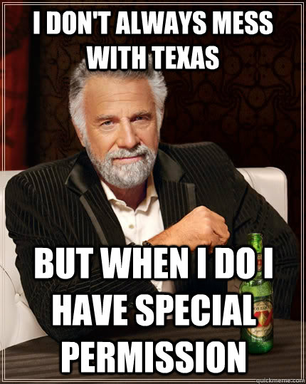 I don't always mess with Texas But when I do I have special permission  The Most Interesting Man In The World