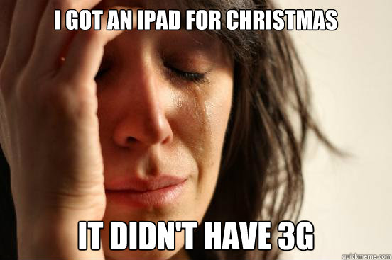 I got an ipad for christmas It didn't have 3g - I got an ipad for christmas It didn't have 3g  First World Problems