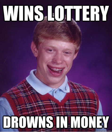 Wins lottery drowns in money  Bad Luck Brian