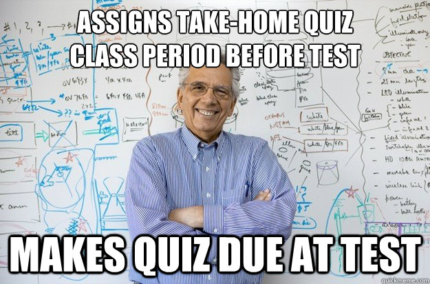 assigns take-home quiz 
class period before test makes quiz due at test - assigns take-home quiz 
class period before test makes quiz due at test  Engineering Professor