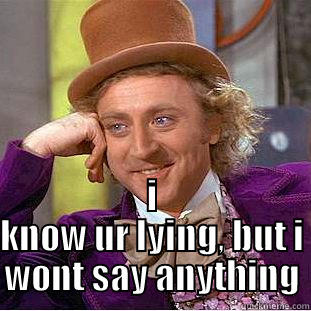 i know ur lying -  I KNOW UR LYING, BUT I WONT SAY ANYTHING Condescending Wonka