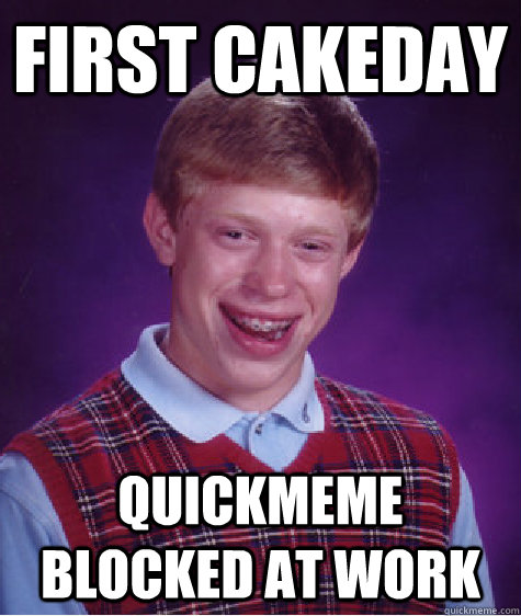 first Cakeday quickmeme blocked at work  Bad Luck Brian