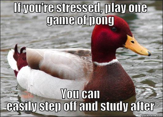 IF YOU'RE STRESSED, PLAY ONE GAME OF PONG YOU CAN EASILY STEP OFF AND STUDY AFTER Malicious Advice Mallard