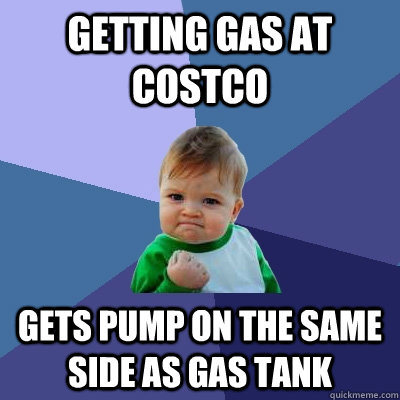 Getting gas at Costco gets pump on the same side as gas tank - Getting gas at Costco gets pump on the same side as gas tank  Success Kid