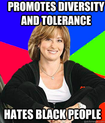 Promotes diversity and tolerance Hates black people  Sheltering Suburban Mom