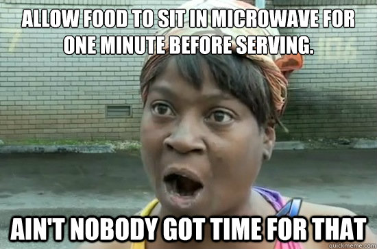 allow food to sit in microwave for one minute before serving. ain't nobody got time for that  