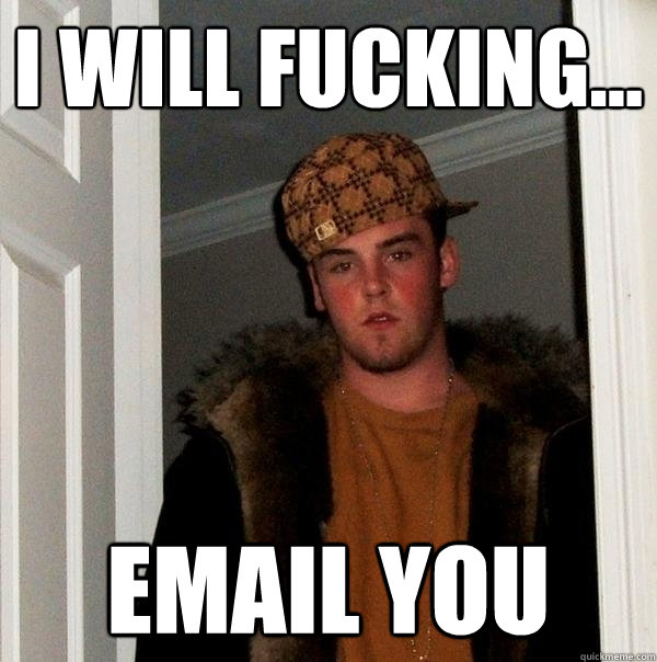 i will fucking... email you  Scumbag Steve