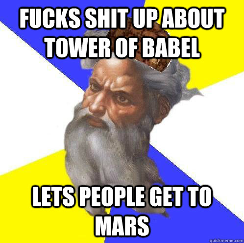 fucks shit up about tower of babel lets people get to mars  Scumbag God