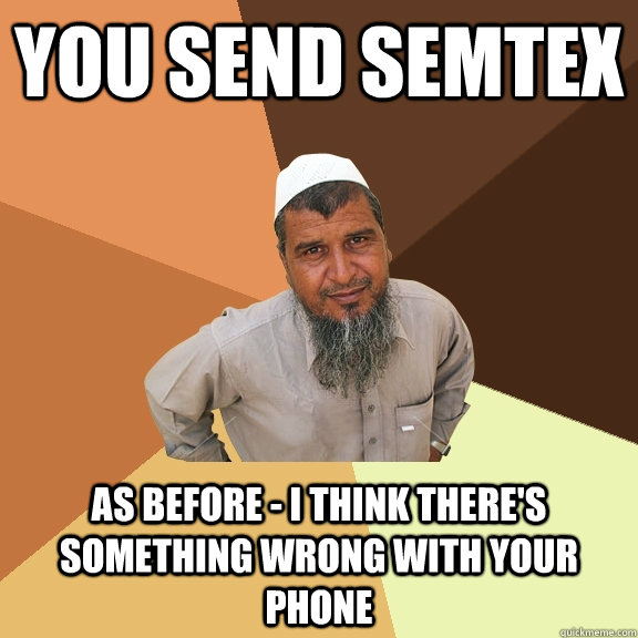 You send semtex as before - I think there's something wrong with your phone - You send semtex as before - I think there's something wrong with your phone  Ordinary Muslim Man