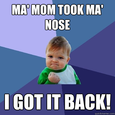 Ma' MOM TOOK Ma' nose i got it back!  Success Kid