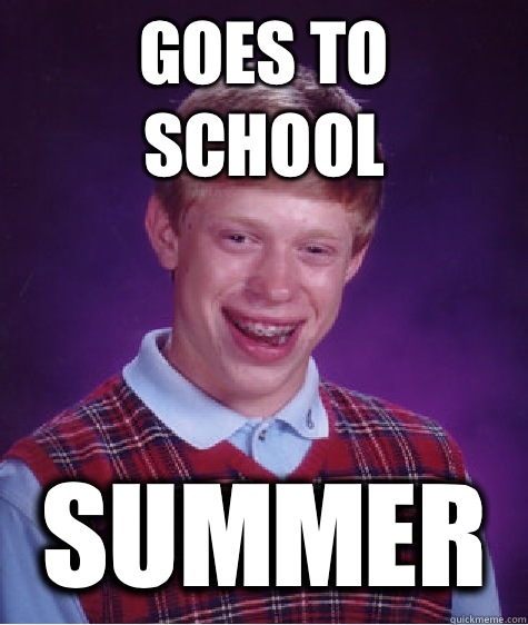 Goes to school Summer  Bad Luck Brian