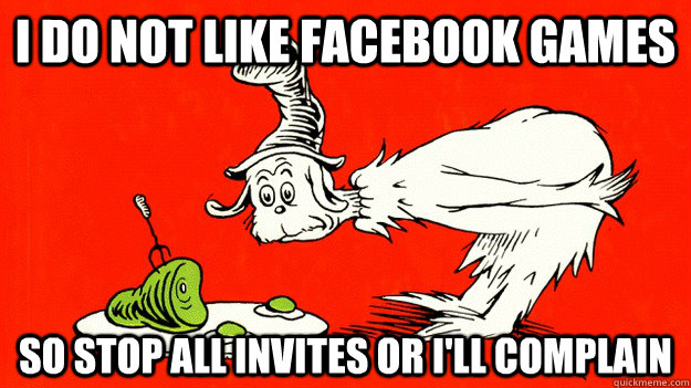 i do not like facebook games so stop all invites or i'll complain  Green Eggs and Ham