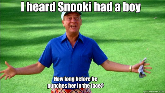 I heard Snooki had a boy How long before he punches her in the face? - I heard Snooki had a boy How long before he punches her in the face?  Al Czervik