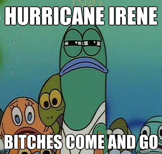 hurricane irene bitches come and go - hurricane irene bitches come and go  Serious fish SpongeBob