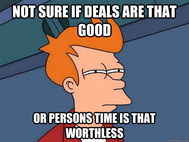 Not sure if deals are that good or persons time is that worthless - Not sure if deals are that good or persons time is that worthless  Futurama Fry