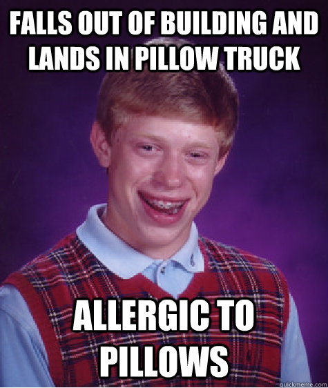 Falls out of building and lands in pillow truck allergic to pillows - Falls out of building and lands in pillow truck allergic to pillows  Bad Luck Brian