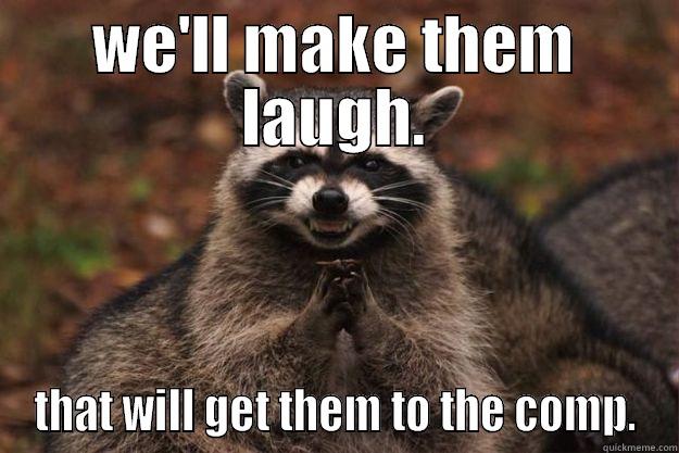 WE'LL MAKE THEM LAUGH. THAT WILL GET THEM TO THE COMP. Evil Plotting Raccoon