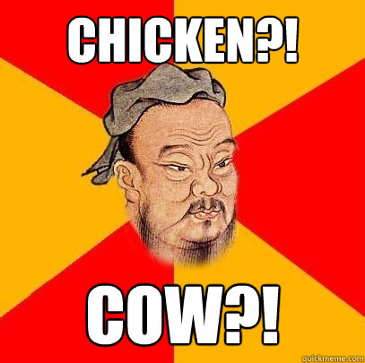 Chicken?! COW?!  Confucius says