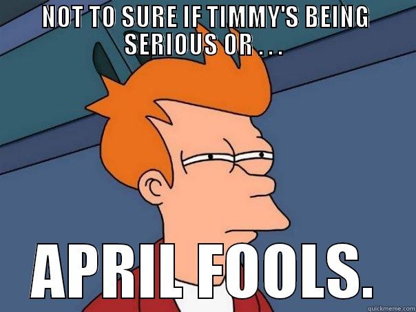 NOT TO SURE IF TIMMY'S BEING SERIOUS OR . . .  APRIL FOOLS. Futurama Fry