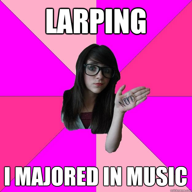 LARPING I MAJORED IN MUSIC  Idiot Nerd Girl