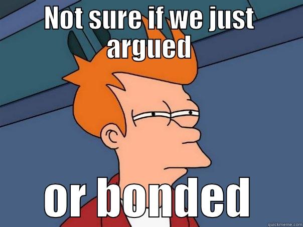 NOT SURE IF WE JUST ARGUED OR BONDED Futurama Fry