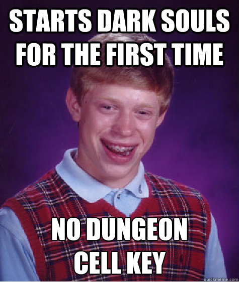 Starts Dark Souls for the first time No dungeon 
cell key  Bad Luck Brian