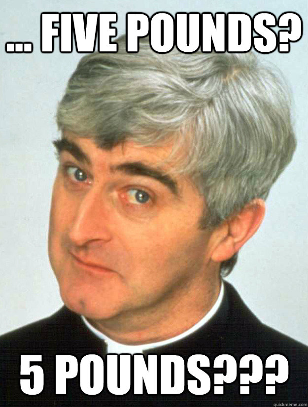 ... five pounds? 5 pounds??? - ... five pounds? 5 pounds???  Father Ted