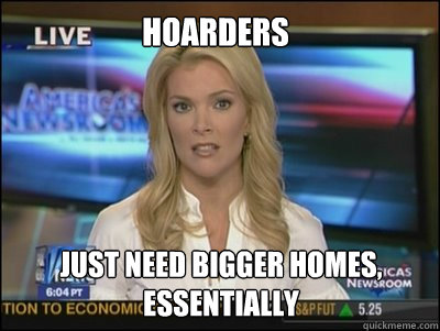 hoarders just need bigger homes, essentially  Megyn Kelly