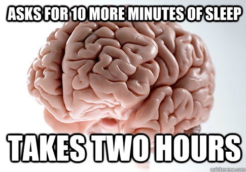 asks for 10 more minutes of sleep takes two hours  Scumbag Brain