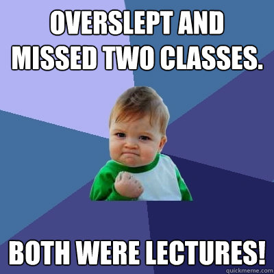 Overslept and missed two classes. both were lectures!  Success Kid