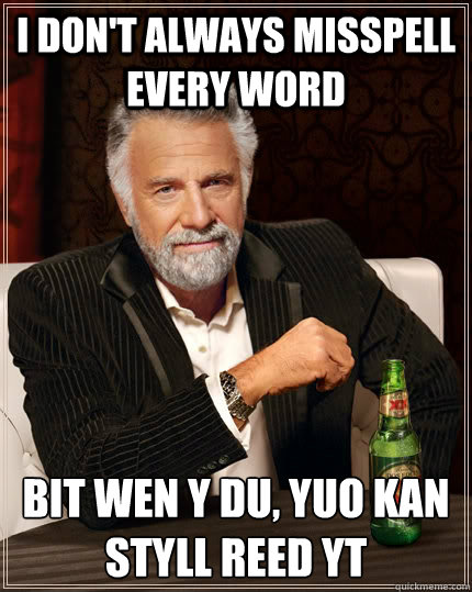 i don't always misspell every word bit wen y du, yuo kan styll reed yt  The Most Interesting Man In The World