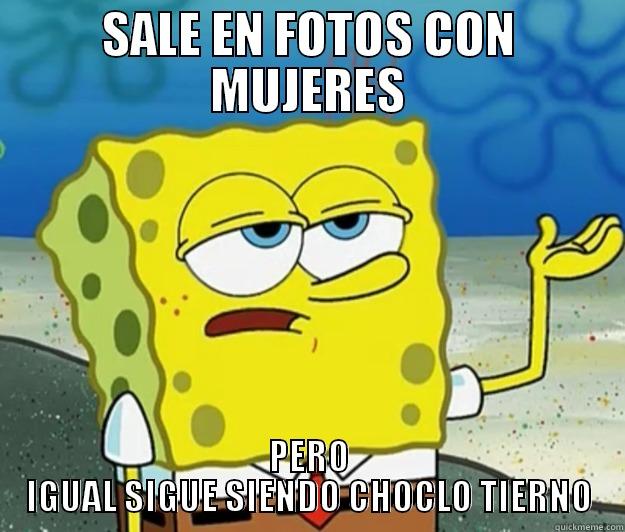 SALE EN FOTOS CON MUJERES PERO IGUAL SIGUE SIENDO CHOCLO TIERNO Tough Spongebob