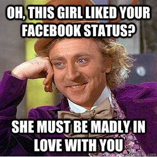 Oh, this girl liked your facebook status? She must be madly in love with you - Oh, this girl liked your facebook status? She must be madly in love with you  Condescending Wonka