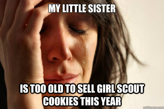 My little sister is too old to sell girl scout cookies this year  First World Problems