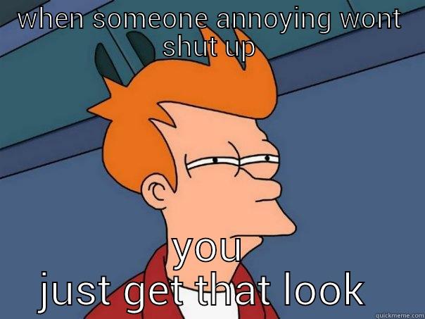 WHEN SOMEONE ANNOYING WONT SHUT UP YOU JUST GET THAT LOOK  Futurama Fry