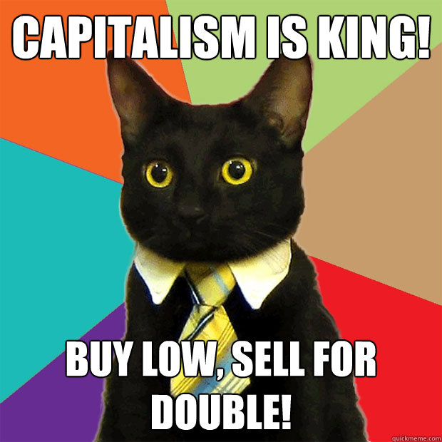 Capitalism is king! Buy low, sell for double!  Business Cat