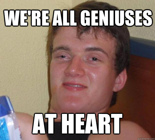 We're all geniuses at heart  10 Guy