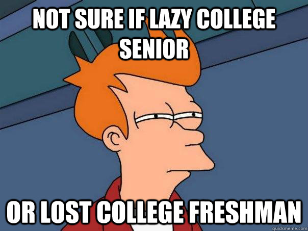 Not sure if lazy college senior or lost college freshman - Not sure if lazy college senior or lost college freshman  Futurama Fry