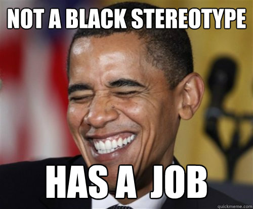 NOT A BLACK STEREOTYPE HAS A  JOB  Scumbag Obama