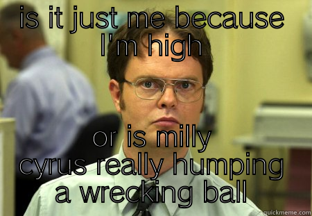 milly cyrus really humping a wrecking ball - IS IT JUST ME BECAUSE I'M HIGH OR IS MILLY CYRUS REALLY HUMPING A WRECKING BALL Schrute