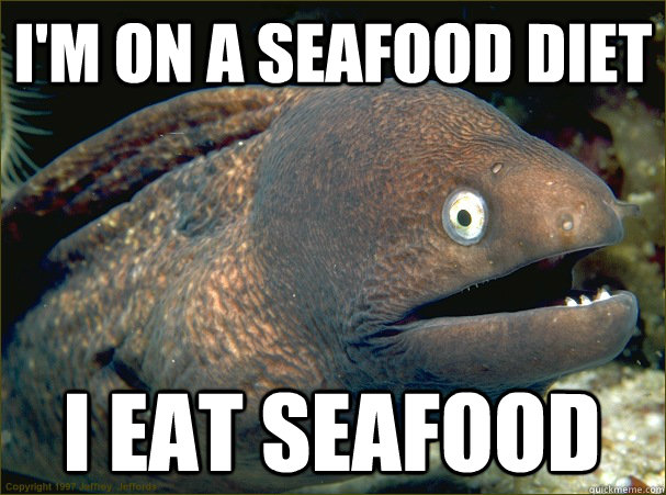 i'm on a seafood diet i eat seafood  Bad Joke Eel