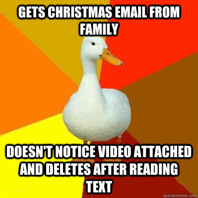 Gets christmas email from family doesn't notice video attached and deletes after reading text  Tech Impaired Duck