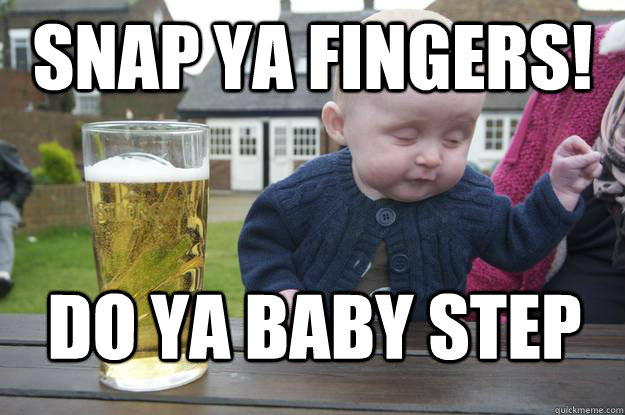 Snap ya FIngers! DO ya baby step  drunk baby