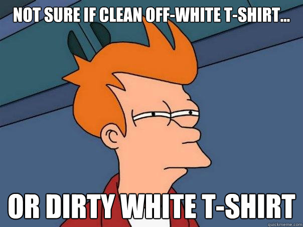 Not sure if clean off-white t-shirt... Or dirty white t-shirt  Futurama Fry