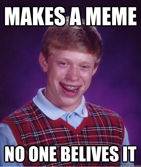 makes a meme no one belives it - makes a meme no one belives it  Bad Luck Brian