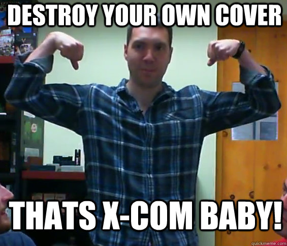 Destroy Your own cover thats x-com baby!  