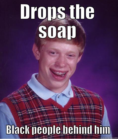 Drop the Soap! - DROPS THE SOAP BLACK PEOPLE BEHIND HIM Bad Luck Brian