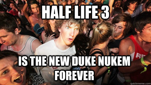 Half Life 3 Is the new Duke Nukem Forever  Sudden Clarity Clarence