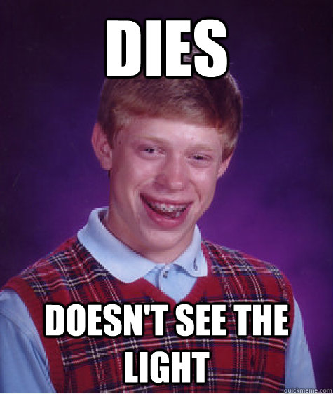 dies doesn't see the light  Bad Luck Brian