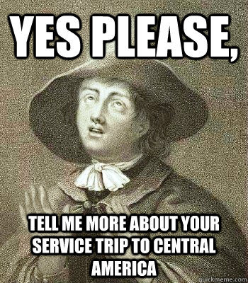 YES PLEASE,  TELL ME MORE ABOUT YOUR SERVICE TRIP TO CENTRAL AMERICA  Quaker Problems